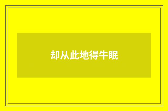 却从此地得牛眠