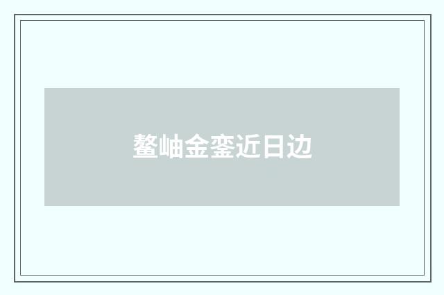 鳌岫金銮近日边