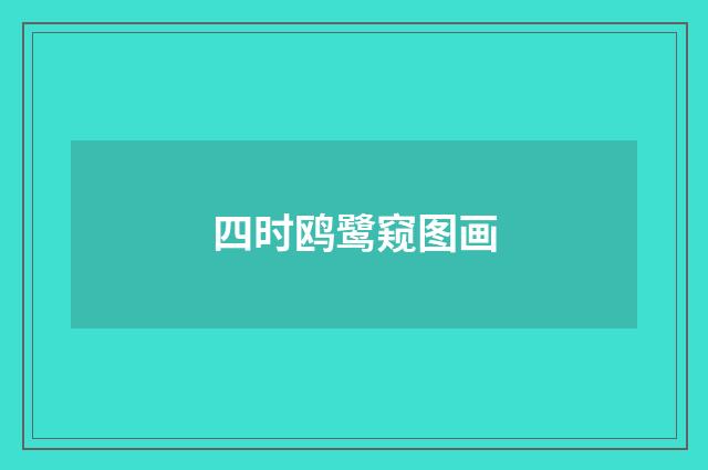 四时鸥鹭窥图画