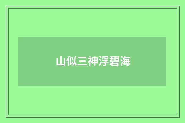 山似三神浮碧海