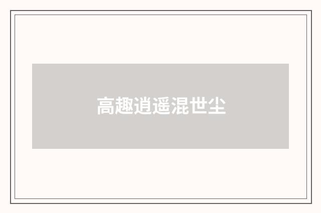 高趣逍遥混世尘