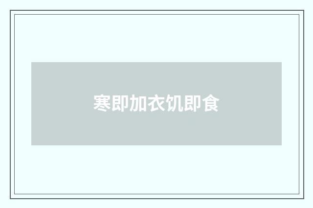 寒即加衣饥即食