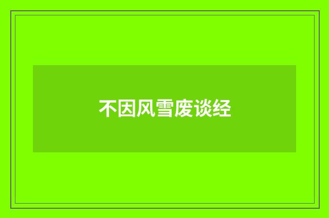 不因风雪废谈经