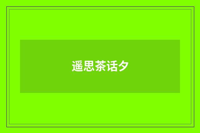 遥思茶话夕