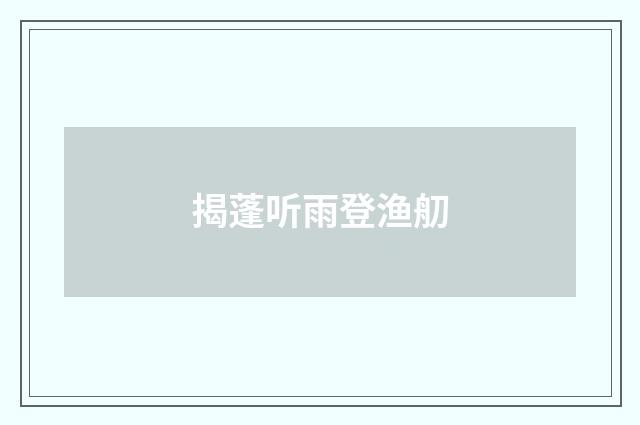 揭蓬听雨登渔舠