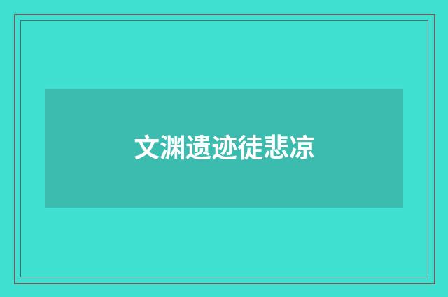 文渊遗迹徒悲凉