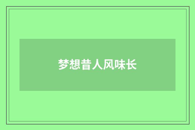 梦想昔人风味长