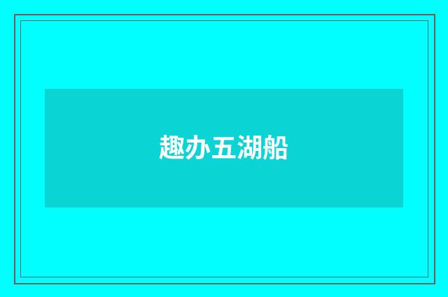 趣办五湖船