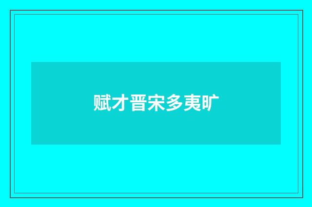 赋才晋宋多夷旷