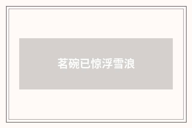 茗碗已惊浮雪浪