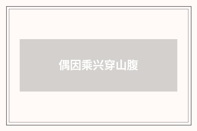 偶因乘兴穿山腹