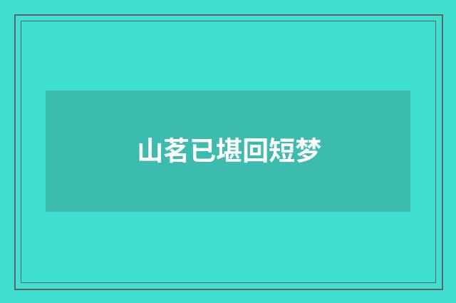 山茗已堪回短梦