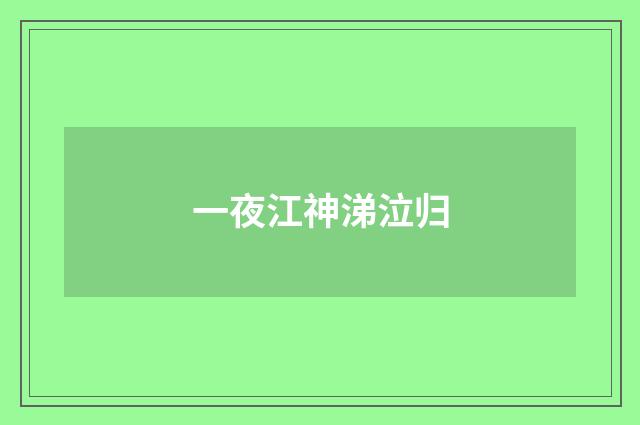 一夜江神涕泣归