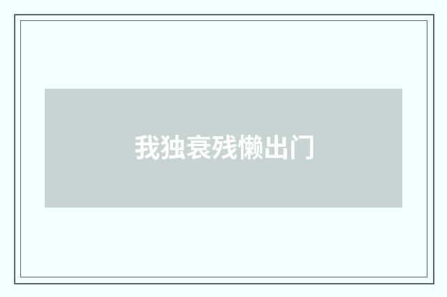 我独衰残懒出门