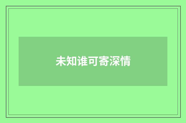 未知谁可寄深情