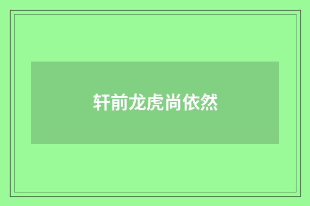 轩前龙虎尚依然