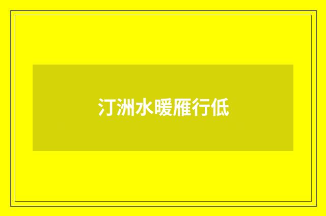 汀洲水暖雁行低