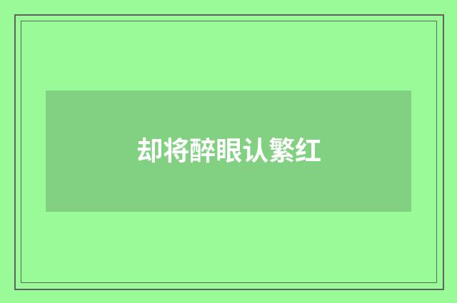却将醉眼认繁红