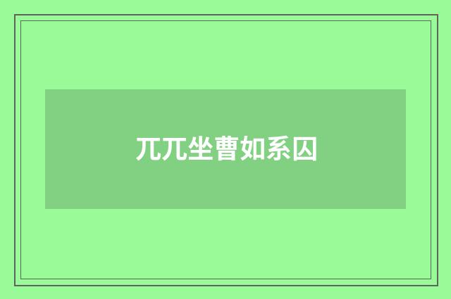 兀兀坐曹如系囚