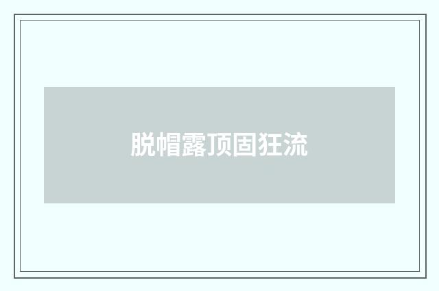 脱帽露顶固狂流