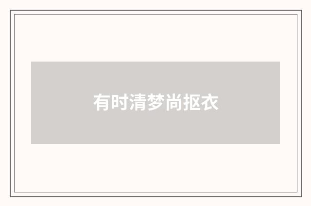 有时清梦尚抠衣