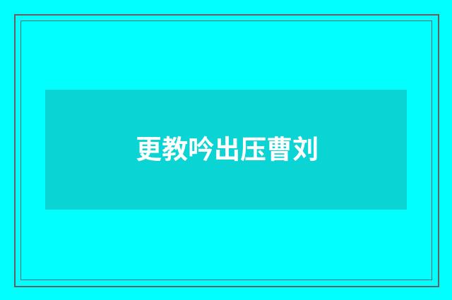 更教吟出压曹刘