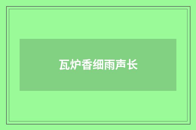 瓦炉香细雨声长