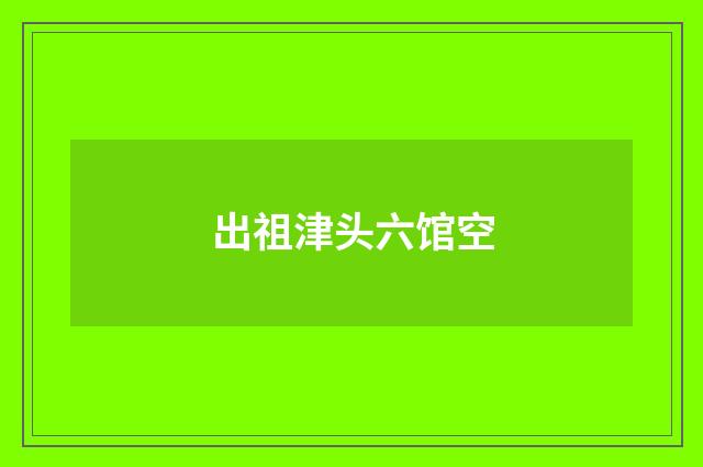 出祖津头六馆空