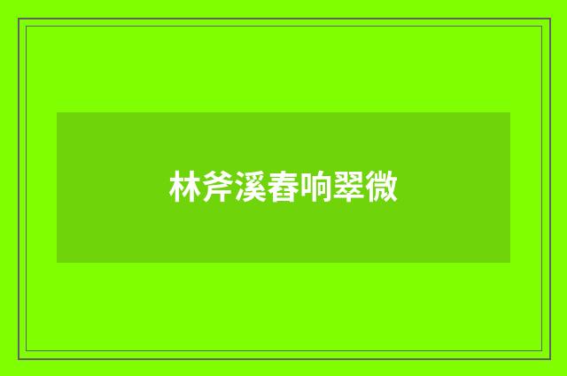 林斧溪舂响翠微