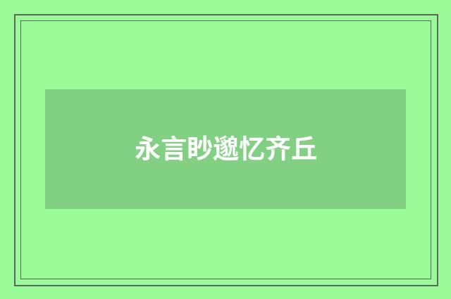 永言眇邈忆齐丘