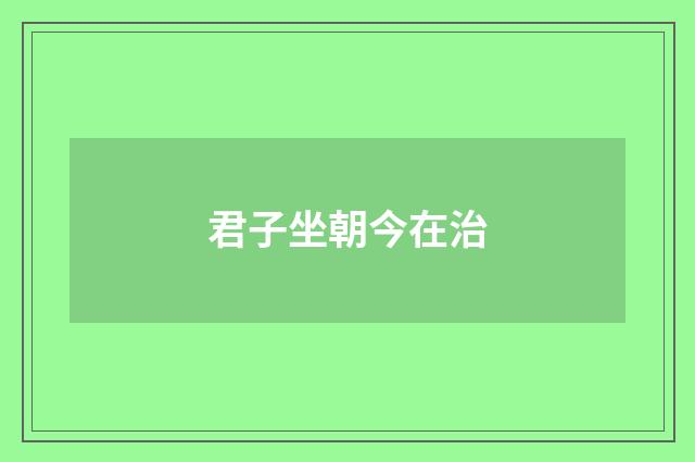 君子坐朝今在治