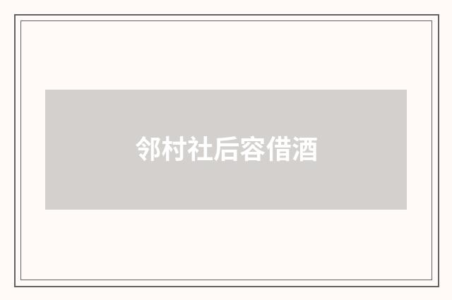 邻村社后容借酒