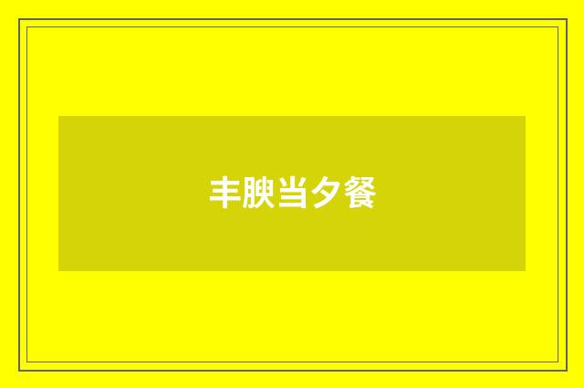 丰腴当夕餐