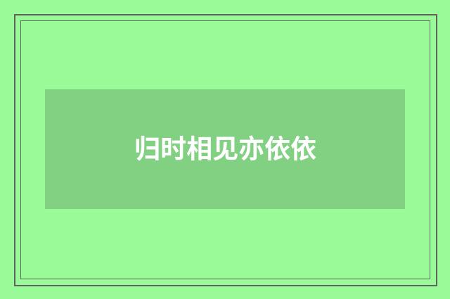 归时相见亦依依