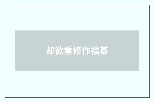 却欲重修作福基