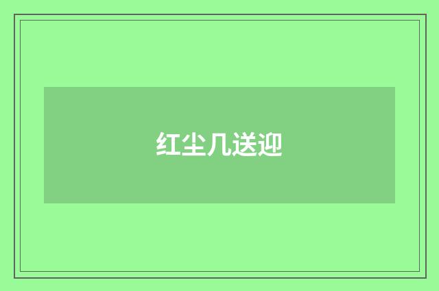 红尘几送迎