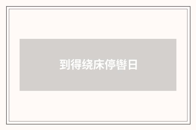 到得绕床停辔日