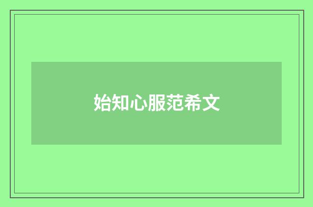 始知心服范希文