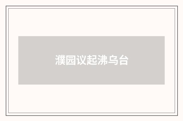 濮园议起沸乌台