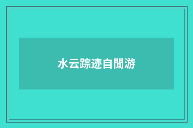 水云踪迹自閒游