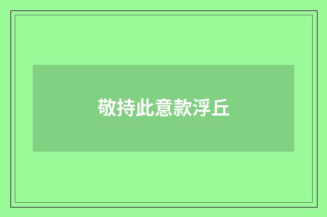 敬持此意款浮丘