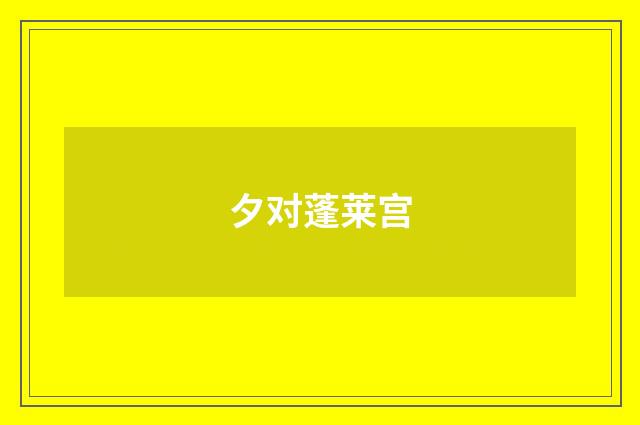 夕对蓬莱宫