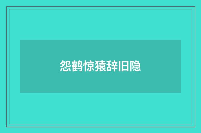 怨鹤惊猿辞旧隐