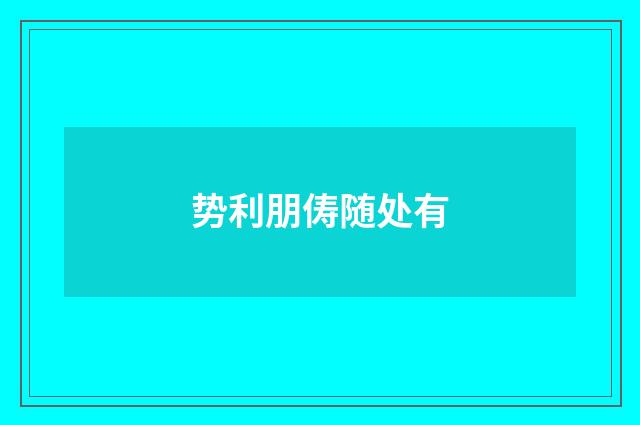 势利朋俦随处有