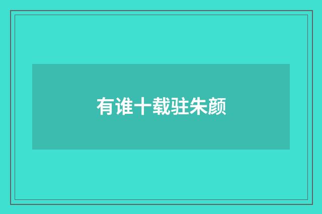 有谁十载驻朱颜