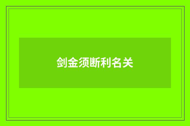 剑金须断利名关