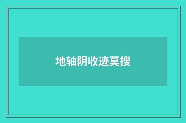 地轴阴收迹莫搜