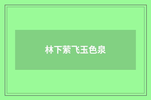林下萦飞玉色泉