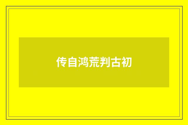 传自鸿荒判古初