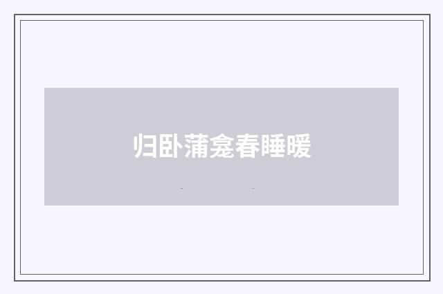 归卧蒲龛春睡暖